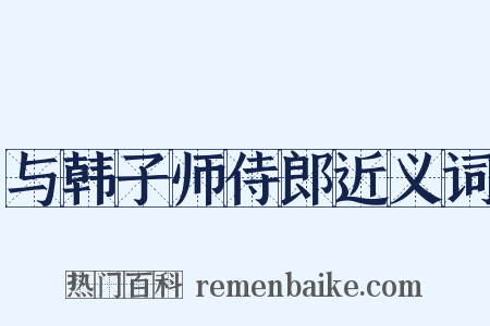 与韩子师侍郎近义词是什么意思的图片